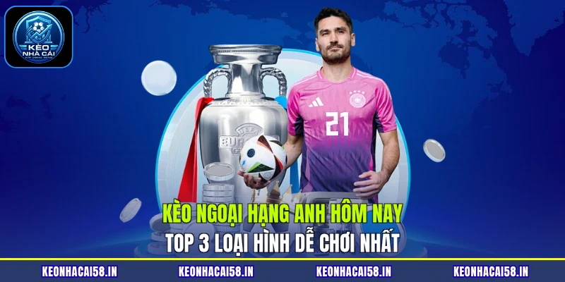 Kèo Ngoại Hạng Anh Hôm Nay| Top 3 Loại Hình Dễ Chơi Nhất 1 Kèo Ngoại Hạng Anh Hôm Nay| Top 3 Loại Hình Dễ Chơi Nhất